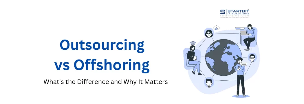 Outsourcing vs Offshoring: What’s the Difference and Why It Matters