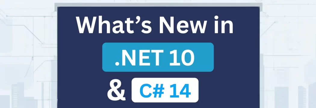 What’s New in .NET 10 and C# 14: A Complete Overview of Features, Enhancements & Benefits